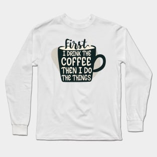 First I Drink the Coffee, then I do the Things - Cup of Coffee Long Sleeve T-Shirt